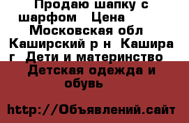 Продаю шапку с шарфом › Цена ­ 500 - Московская обл., Каширский р-н, Кашира г. Дети и материнство » Детская одежда и обувь   